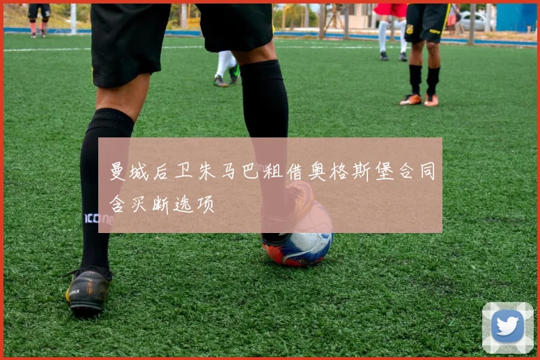 曼城后卫朱马巴租借奥格斯堡合同含买断选项