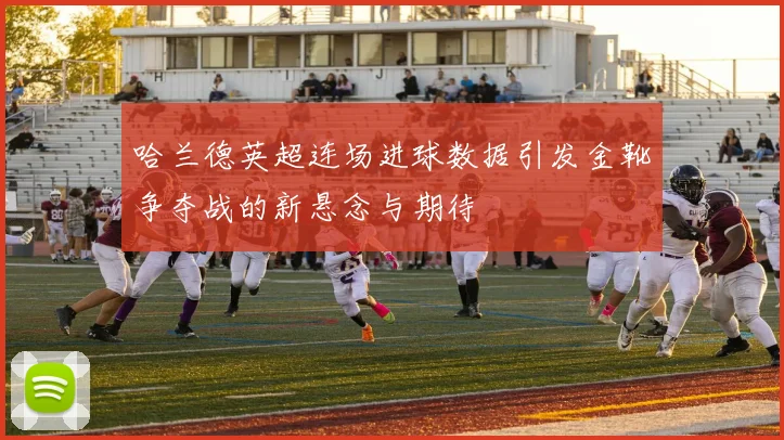 哈兰德英超连场进球数据引发金靴争夺战的新悬念与期待