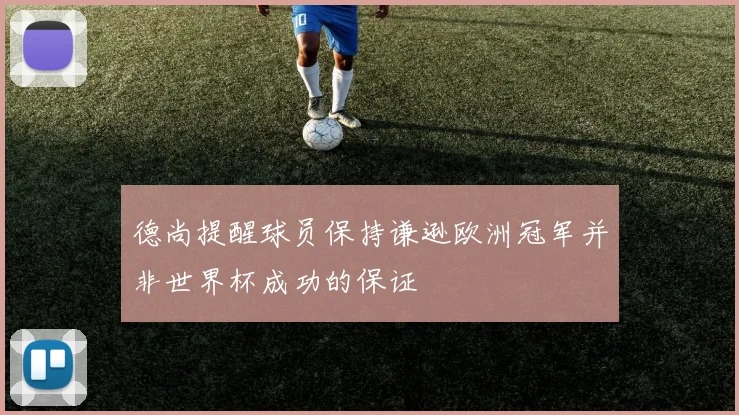 德尚提醒球员保持谦逊欧洲冠军并非世界杯成功的保证
