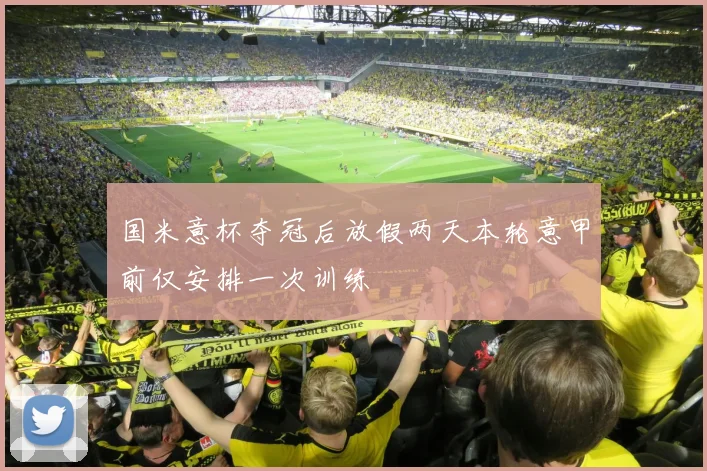 国米意杯夺冠后放假两天本轮意甲前仅安排一次训练