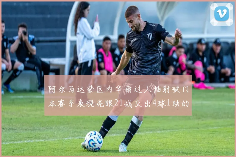 阿尔马达禁区内华丽过人抽射破门本赛季表现亮眼21战交出4球1助的佳绩