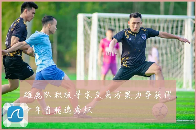 雄鹿队积极寻求交易方案力争获得今年首轮选秀权