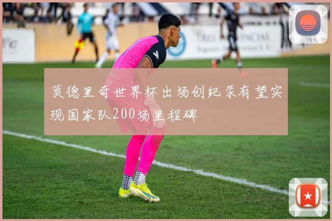 莫德里奇世界杯出场创纪录有望实现国家队200场里程碑