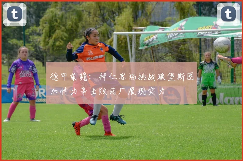 德甲前瞻:拜仁客场挑战狼堡斯图加特力争击败药厂展现实力
