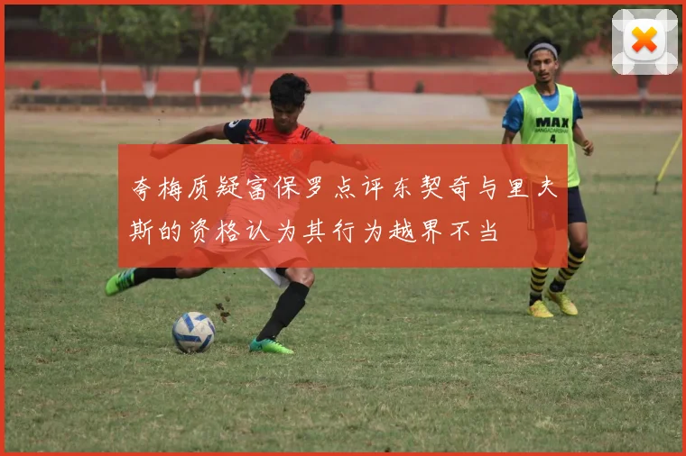 夸梅质疑富保罗点评东契奇与里夫斯的资格认为其行为越界不当