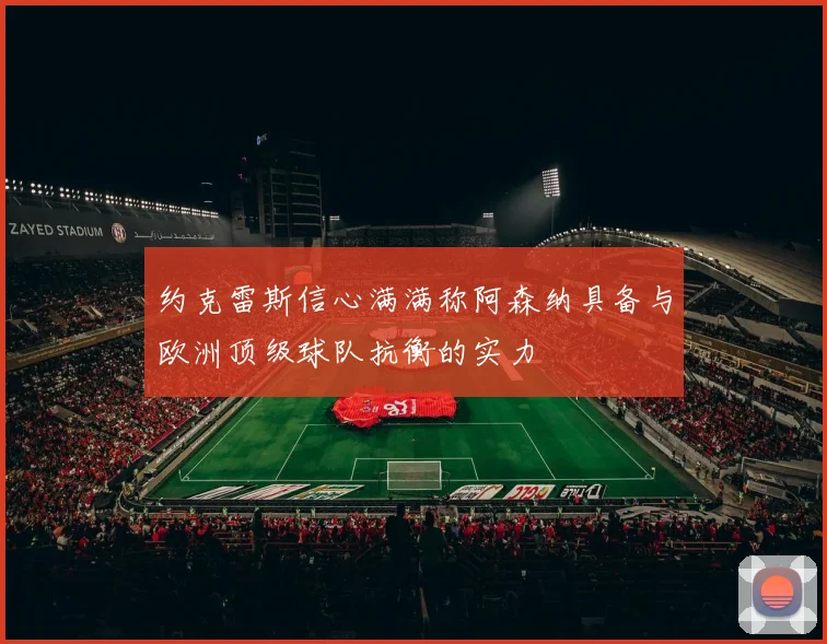 约克雷斯信心满满称阿森纳具备与欧洲顶级球队抗衡的实力