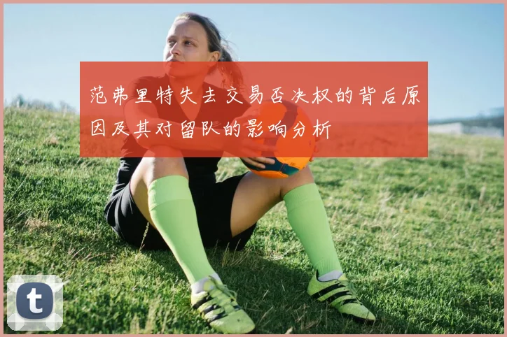 范弗里特失去交易否决权的背后原因及其对留队的影响分析
